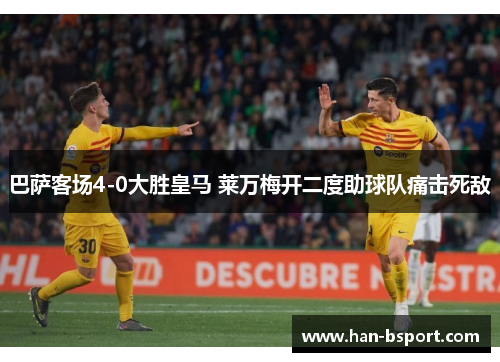 巴萨客场4-0大胜皇马 莱万梅开二度助球队痛击死敌