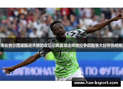 恩佐费尔南德斯送关键助攻切尔西客场击败维拉争四前景大好形势明朗 恩佐费尔南德斯送关键助攻切尔西客场击败维拉争四前景大好形势明朗