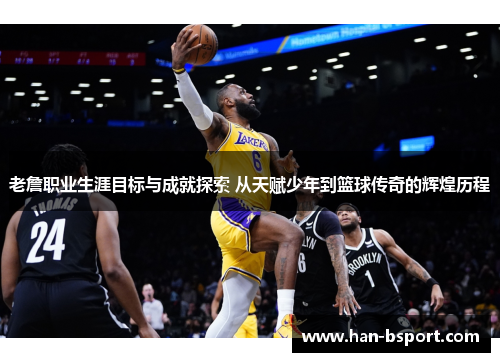 老詹职业生涯目标与成就探索 从天赋少年到篮球传奇的辉煌历程