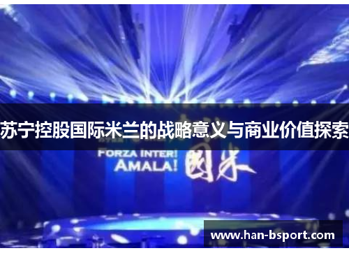 苏宁控股国际米兰的战略意义与商业价值探索