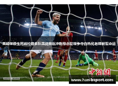 英超保级生死线拉响多队混战最后冲刺悬念陡增争夺白热化老牌新军命运
