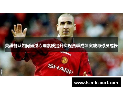 英超各队如何通过心理素质提升实现赛季成绩突破与球员成长