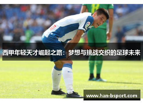 西甲年轻天才崛起之路：梦想与挑战交织的足球未来