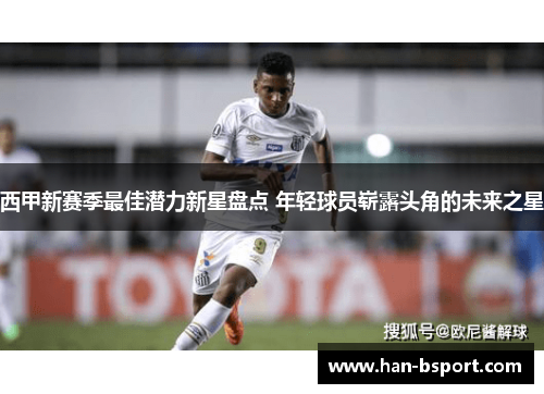 西甲新赛季最佳潜力新星盘点 年轻球员崭露头角的未来之星