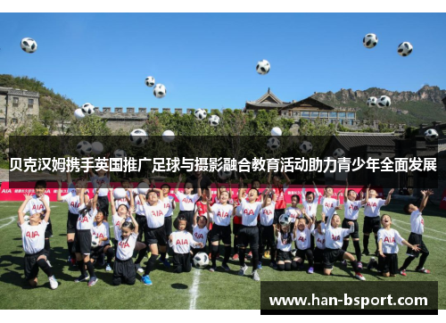 贝克汉姆携手英国推广足球与摄影融合教育活动助力青少年全面发展