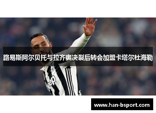 路易斯阿尔贝托与拉齐奥决裂后转会加盟卡塔尔杜海勒