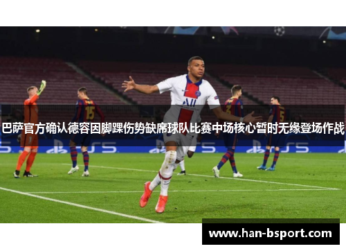巴萨官方确认德容因脚踝伤势缺席球队比赛中场核心暂时无缘登场作战