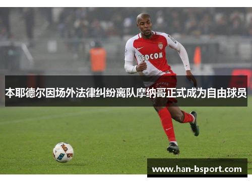 本耶德尔因场外法律纠纷离队摩纳哥正式成为自由球员
